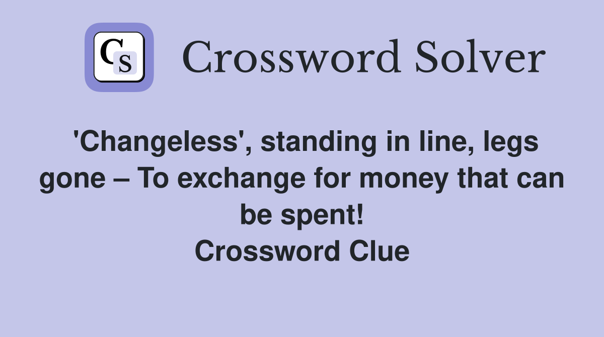 'Changeless', standing in line, legs gone To exchange for money that